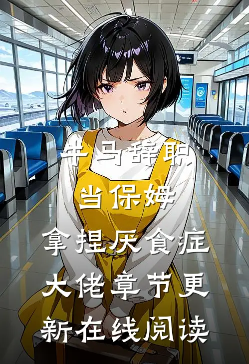 牛马辞职当保姆,拿捏厌食症大佬章节更新在线阅读