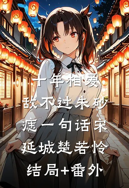 十年相爱，敌不过朱砂痣一句话宋延城楚若怜结局+番外