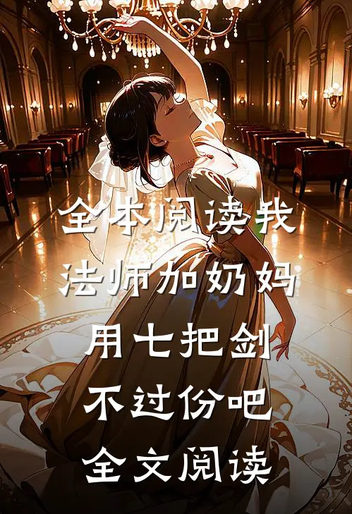 全本阅读我法师加奶妈,用七把剑不过份吧全文阅读