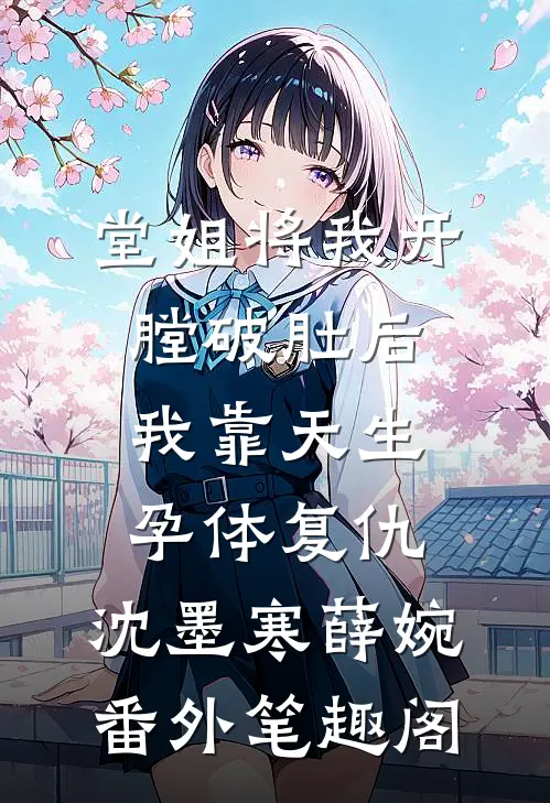 堂姐将我开膛破肚后，我靠天生孕体复仇：沈墨寒薛婉番外笔趣阁