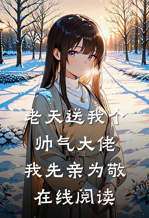 老天送我个帅气大佬，我先亲为敬在线阅读