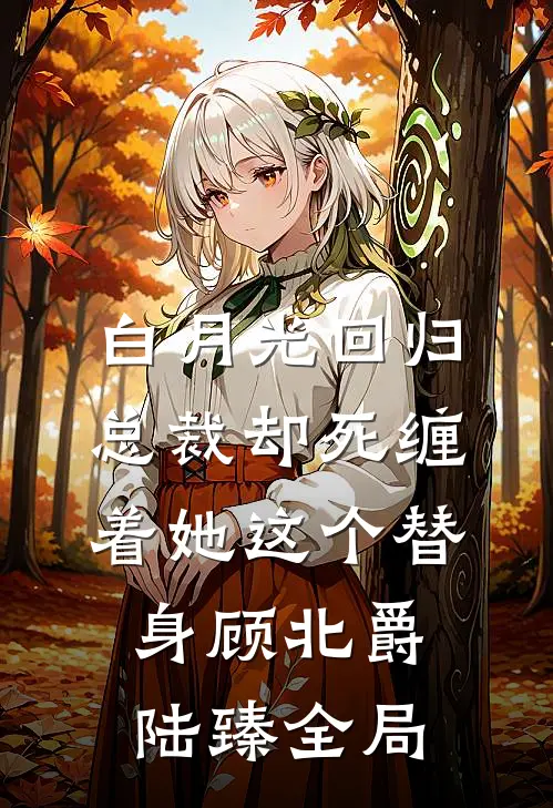白月光回归，总裁却死缠着她这个替身顾北爵陆臻全局