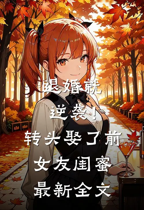 退婚就逆袭！转头娶了前女友闺蜜最新全文