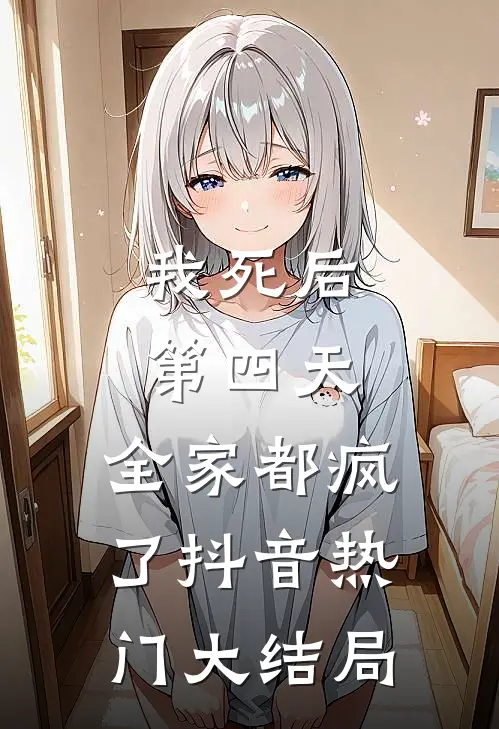 我死后第四天，全家都疯了抖音热门大结局