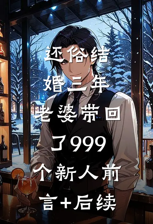 还俗结婚三年，老婆带回了999个新人前言+后续