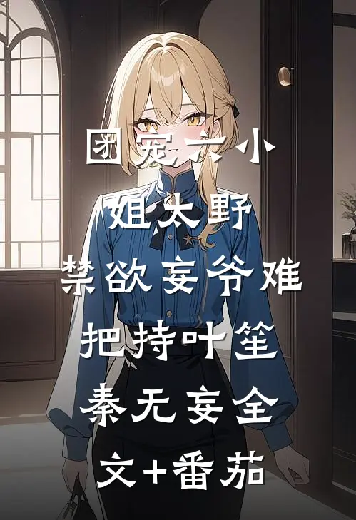 团宠六小姐太野，禁欲妄爷难把持叶笙秦无妄全文+番茄