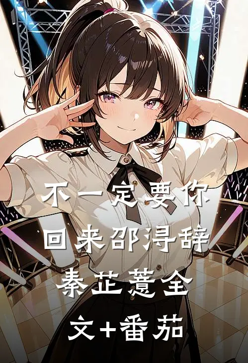 不一定要你回来邵浔辞秦芷薏全文+番茄
