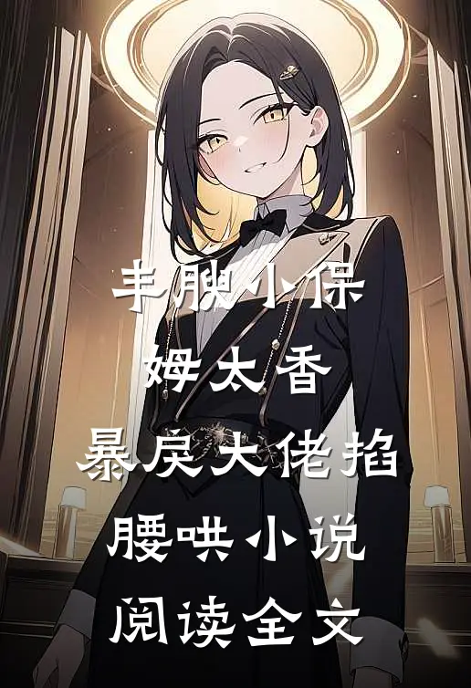 丰腴小保姆太香，暴戾大佬掐腰哄小说阅读全文