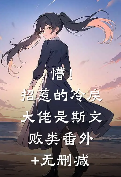 懵！招惹的冷戾大佬是斯文败类番外+无删减