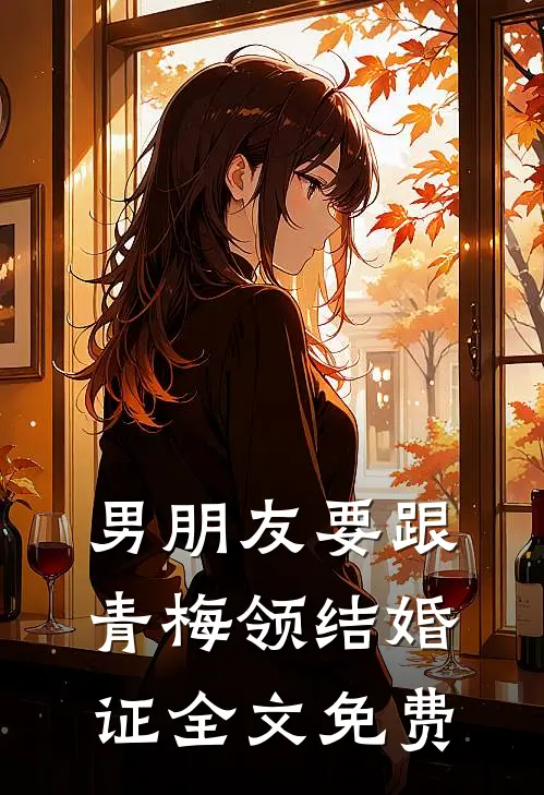 男朋友要跟青梅领结婚证全文免费