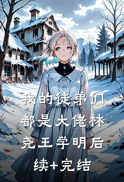 我的徒弟们都是大佬林尧王学明后续+完结