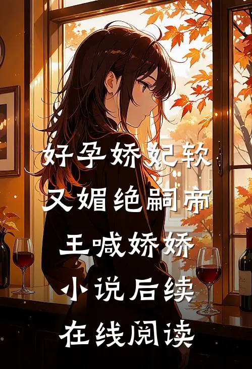 好孕娇妃软又媚绝嗣帝王喊娇娇小说后续在线阅读