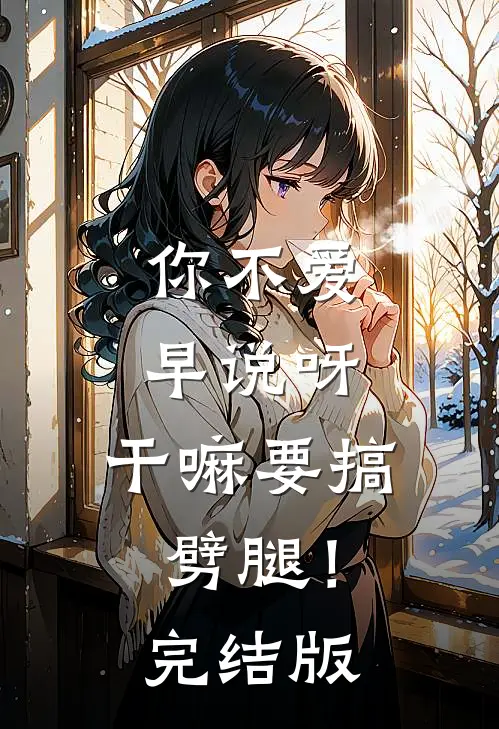 你不爱早说呀，干嘛要搞劈腿！完结版