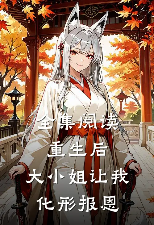 全集阅读重生后，大小姐让我化形报恩
