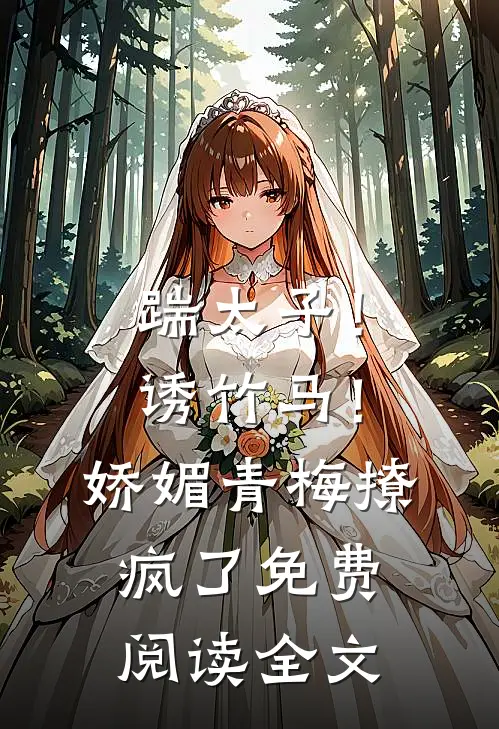 踹太子！诱竹马！娇媚青梅撩疯了免费阅读全文