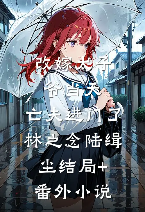 改嫁太子爷当天，亡夫进门了林之念陆缉尘结局+番外小说