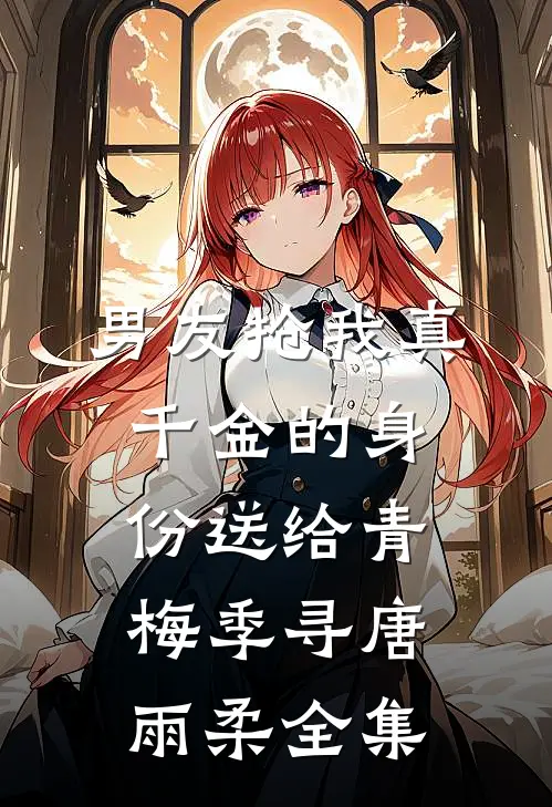 男友抢我真千金的身份送给青梅季寻唐雨柔全集