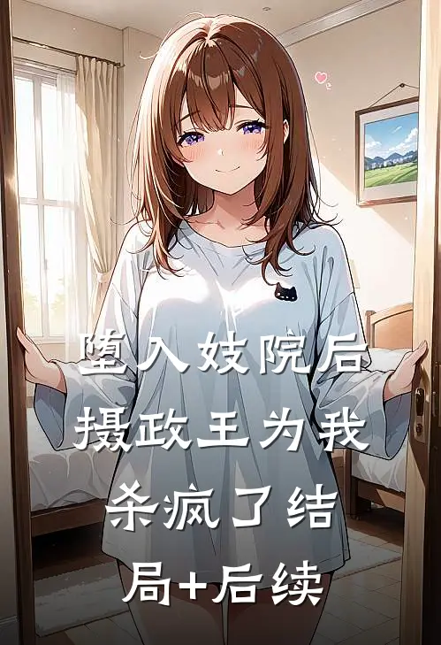 堕入妓院后，摄政王为我杀疯了结局+后续