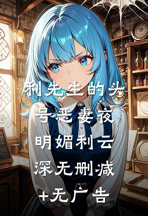 利先生的头号恶妻夜明媚利云深无删减+无广告