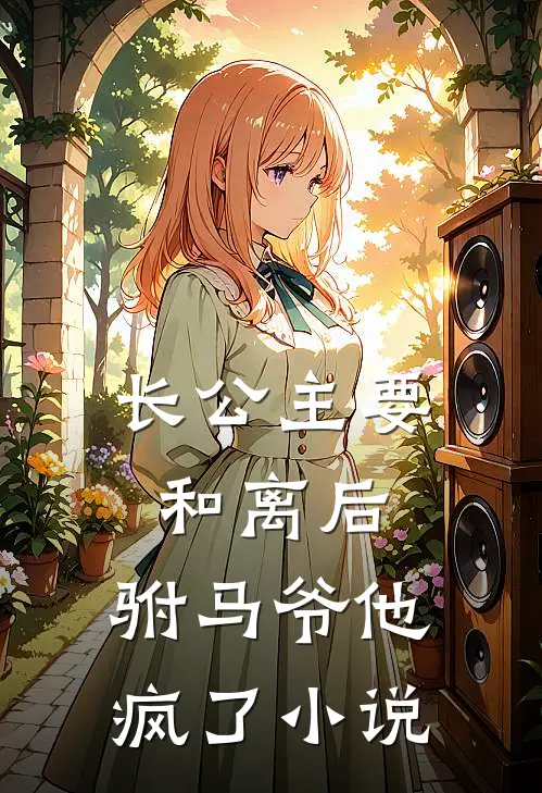 长公主要和离后，驸马爷他疯了小说