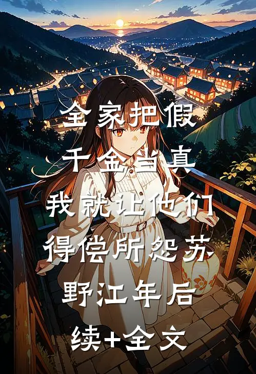 全家把假千金当真，我就让他们得偿所怨苏野江年后续+全文