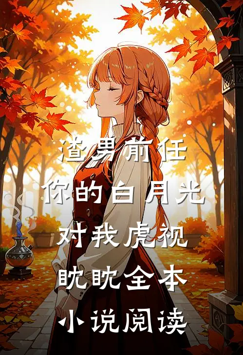 渣男前任，你的白月光对我虎视眈眈全本小说阅读