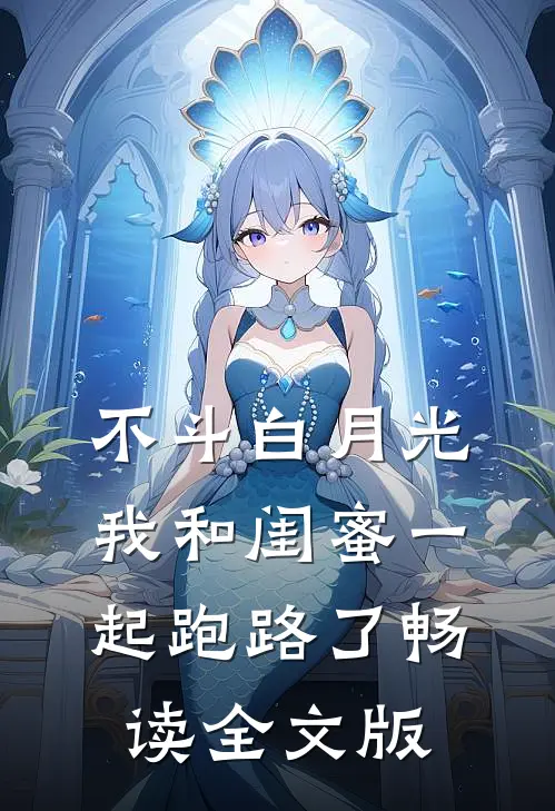 不斗白月光，我和闺蜜一起跑路了畅读全文版