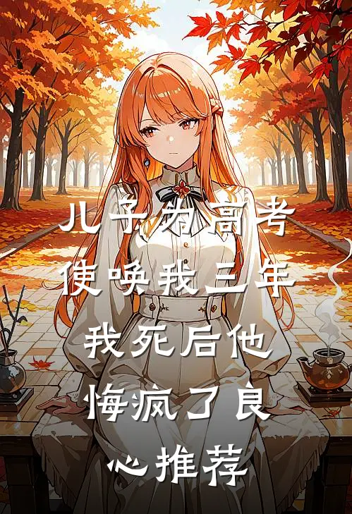 儿子为高考使唤我三年，我死后他悔疯了良心推荐