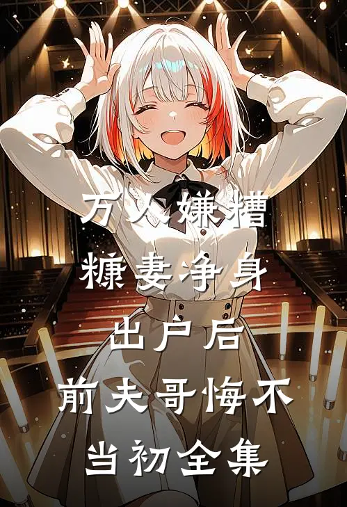 万人嫌糟糠妻净身出户后，前夫哥悔不当初全集