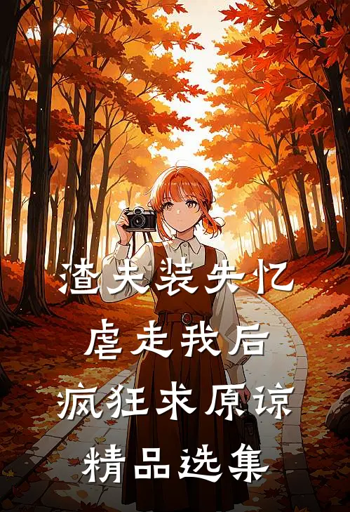 渣夫装失忆虐走我后，疯狂求原谅精品选集