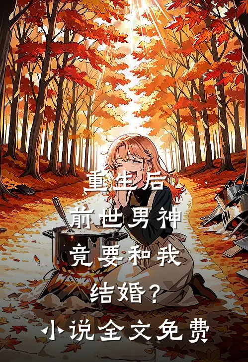 重生后,前世男神竟要和我结婚?全文免费阅读