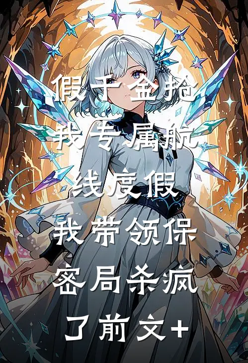 假千金抢我专属航线度假，我带领保密局杀疯了前文+