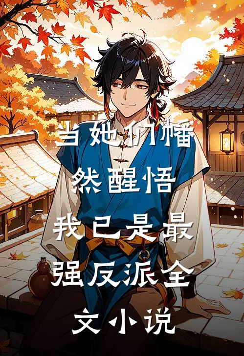 当她们幡然醒悟，我已是最强反派全文小说