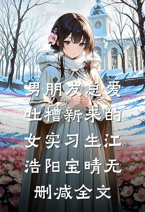 男朋友总爱吐槽新来的女实习生江浩阳宝晴无删减全文