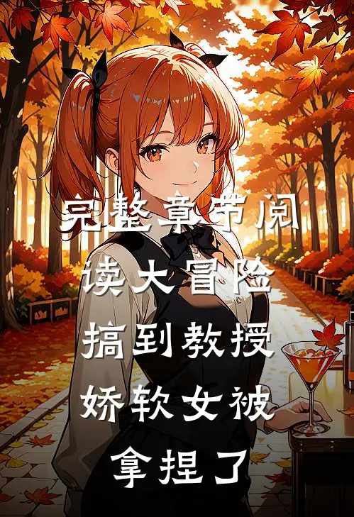 完整章节阅读大冒险搞到教授，娇软女被拿捏了