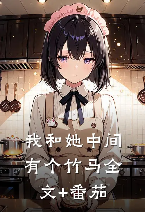 我和她中间有个竹马全文+番茄