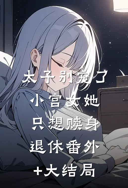太子别宠了小宫女她只想赎身退休番外+大结局