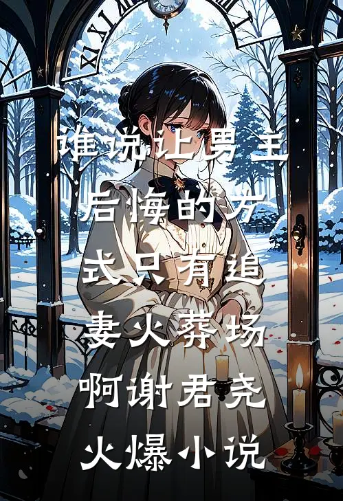 谁说让男主后悔的方式只有追妻火葬场啊谢君尧火爆小说