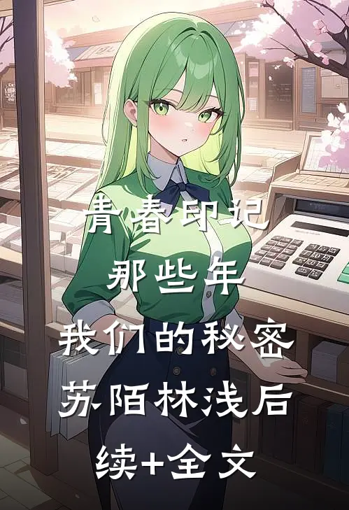 青春印记：那些年，我们的秘密苏陌林浅后续+全文