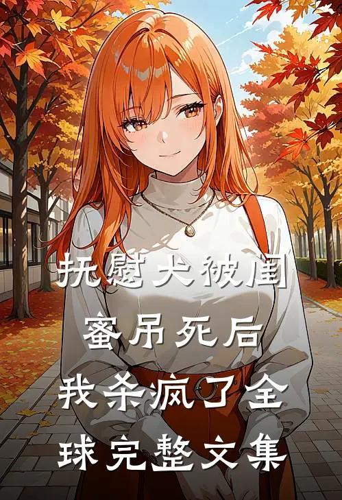 抚慰犬被闺蜜吊死后，我杀疯了全球完整文集