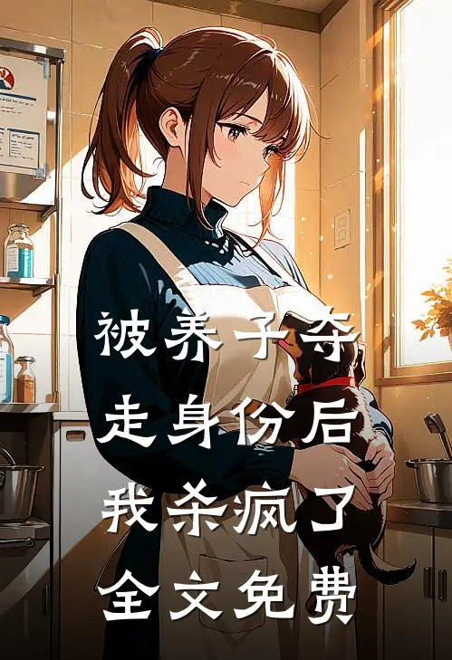 被养子夺走身份后，我杀疯了全文免费