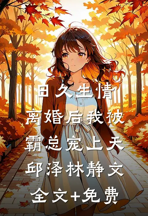 日久生情：离婚后我被霸总宠上天邱泽林静文全文+免费