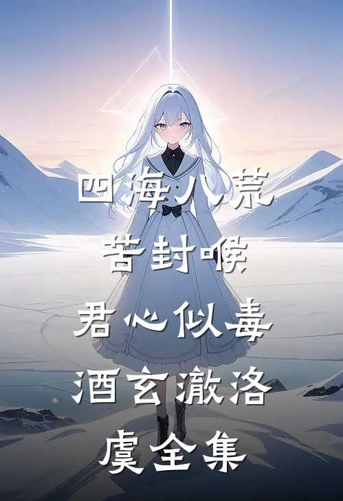 四海八荒苦封喉，君心似毒酒玄澈洛虞全集