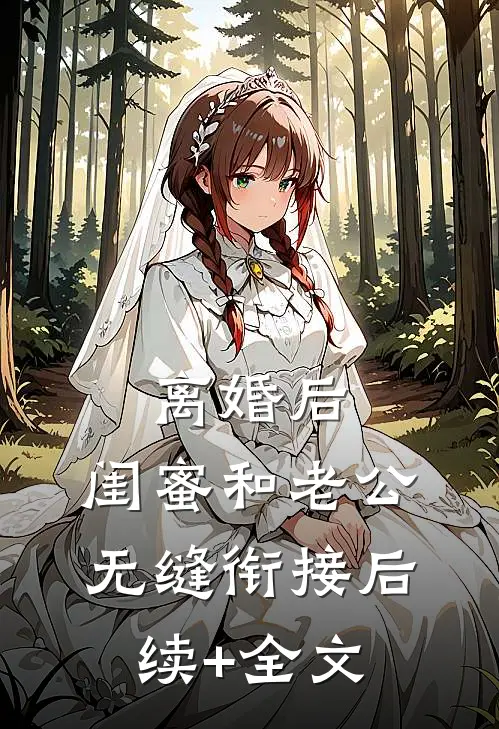 离婚后，闺蜜和老公无缝衔接后续+全文