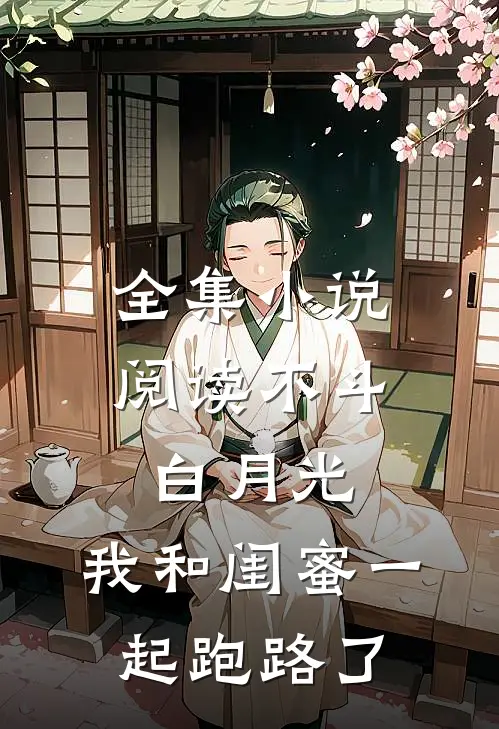 全集小说阅读不斗白月光，我和闺蜜一起跑路了