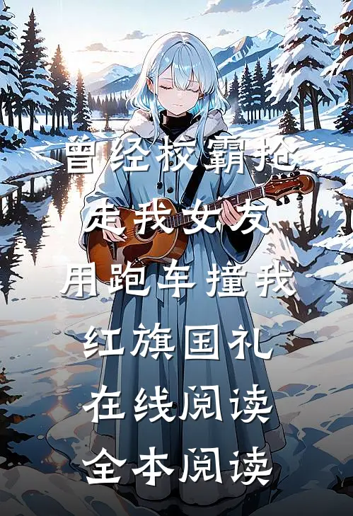 曾经校霸抢走我女友，用跑车撞我红旗国礼在线阅读全本阅读