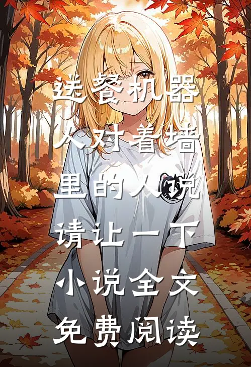 送餐机器人对着墙里的人说：请让一下小说全文免费阅读