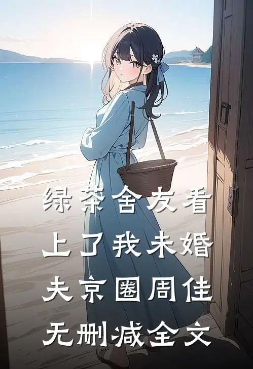 绿茶舍友看上了我未婚夫京圈周佳无删减全文