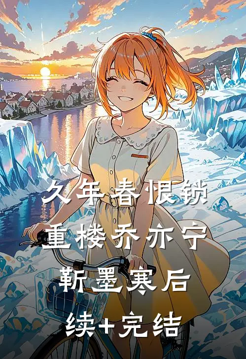 久年春恨锁重楼乔亦宁靳墨寒后续+完结