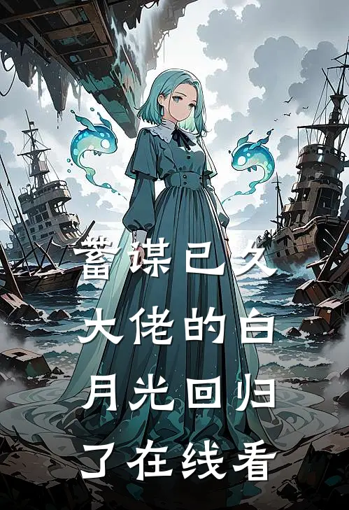 蓄谋已久，大佬的白月光回归了在线看